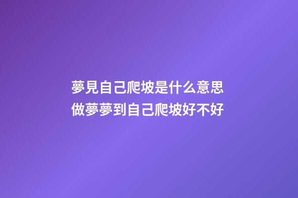 夢見自己爬坡是什么意思 做夢夢到自己爬坡好不好